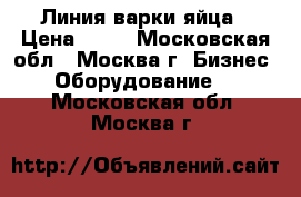  Линия варки яйца › Цена ­ 10 - Московская обл., Москва г. Бизнес » Оборудование   . Московская обл.,Москва г.